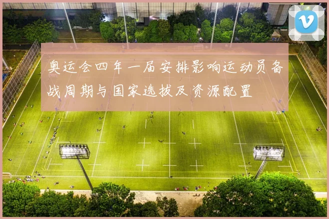 奥运会四年一届安排影响运动员备战周期与国家选拔及资源配置