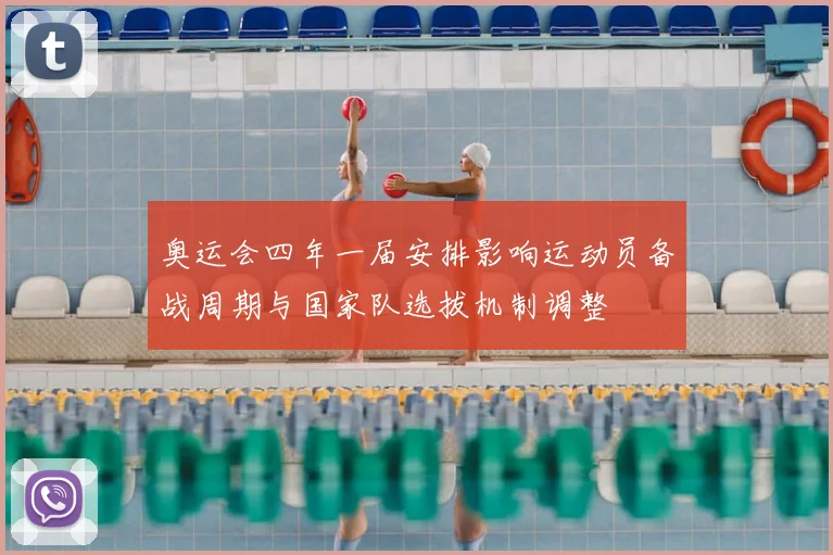 奥运会四年一届安排影响运动员备战周期与国家队选拔机制调整