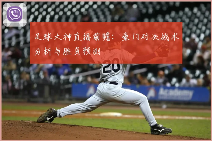 足球大神直播前瞻:豪门对决战术分析与胜负预测