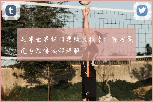 足球世界杯门票购买指南：官方渠道与预售流程详解