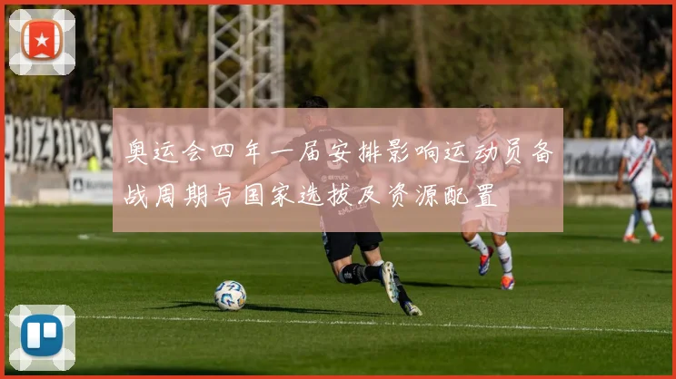 奥运会四年一届安排影响运动员备战周期与国家选拔及资源配置