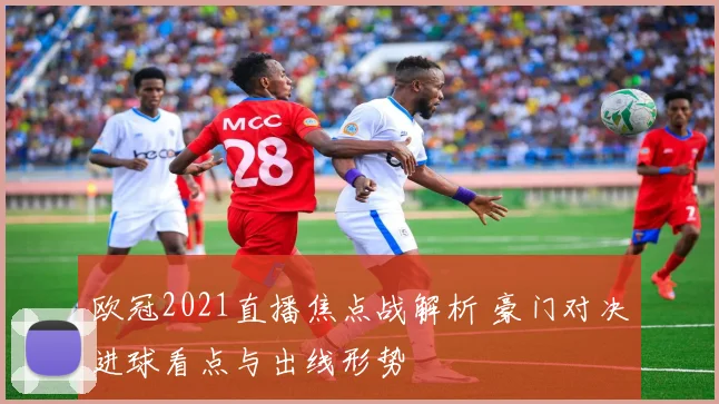 欧冠2021直播焦点战解析 豪门对决进球看点与出线形势