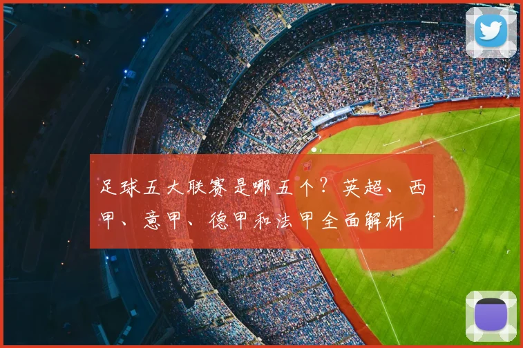 足球五大联赛是哪五个？英超、西甲、意甲、德甲和法甲全面解析